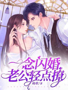 一念闪婚,老公轻点撩 一念闪婚,老公轻点撩