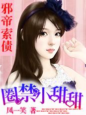 邪帝索债:圈禁小甜甜 邪帝索债:圈禁小甜甜