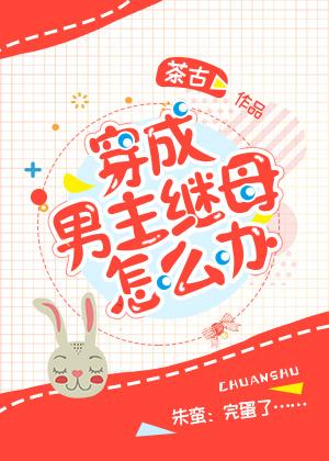 穿成男主继母怎么办 穿成男主继母怎么办