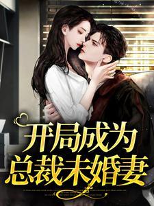 开局成为总裁未婚妻 开局成为总裁未婚妻