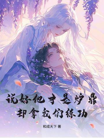 说好他才是炉鼎,却拿我们练功? 说好他才是炉鼎,却拿我们练功?