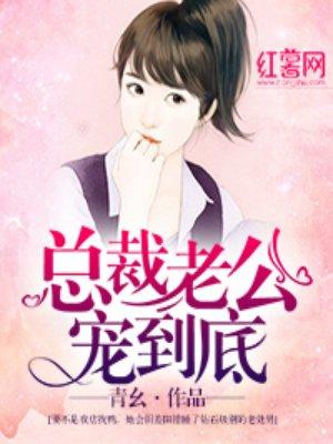 总裁老公宠到底 总裁老公宠到底