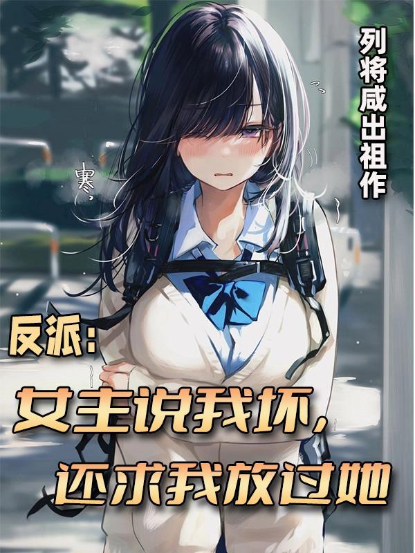 反派:女主说我坏,还求我放过她 反派:女主说我坏,还求我放过她