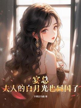 宴总,夫人的白月光也回国了 宴总,夫人的白月光也回国了