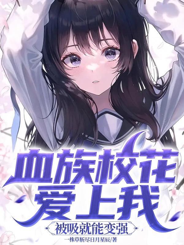 血族校花爱上我,被吸就能变强 血族校花爱上我,被吸就能变强