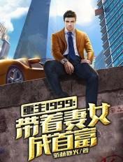 重返1999:带着妻女成首富 重返1999:带着妻女成首富